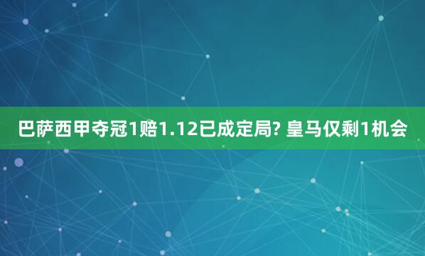巴萨西甲夺冠1赔1.12已成定局? 皇马仅剩1机会
