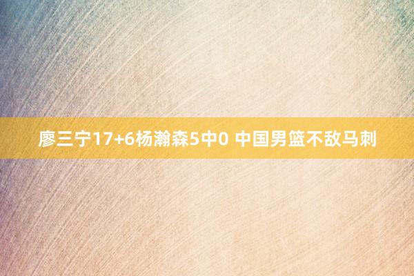 廖三宁17+6杨瀚森5中0 中国男篮不敌马刺