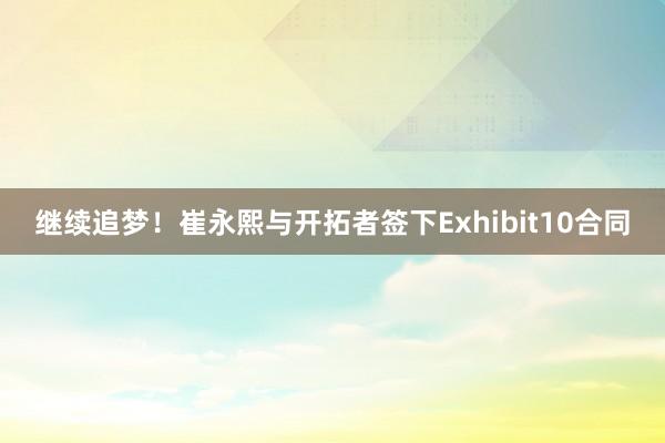 继续追梦！崔永熙与开拓者签下Exhibit10合同