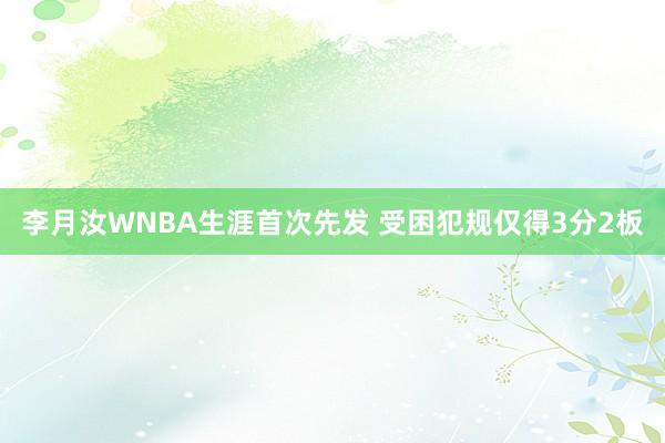 李月汝WNBA生涯首次先发 受困犯规仅得3分2板