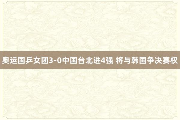 奥运国乒女团3-0中国台北进4强 将与韩国争决赛权