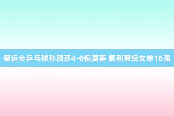 奥运会乒乓球孙颖莎4-0倪夏莲 顺利晋级女单16强