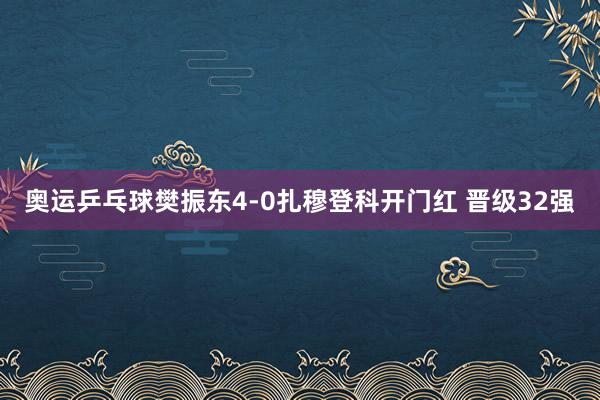 奥运乒乓球樊振东4-0扎穆登科开门红 晋级32强