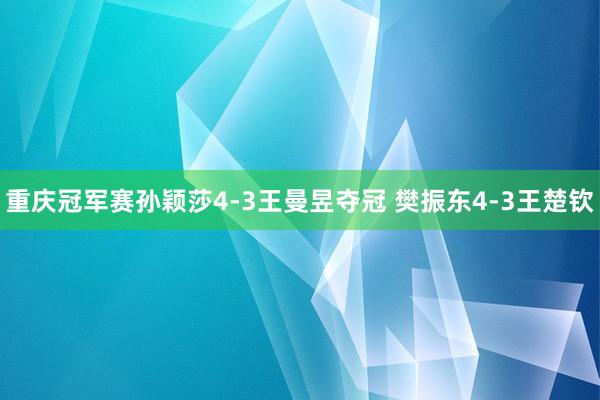 重庆冠军赛孙颖莎4-3王曼昱夺冠 樊振东4-3王楚钦