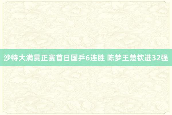 沙特大满贯正赛首日国乒6连胜 陈梦王楚钦进32强