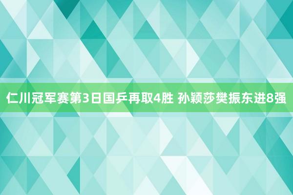 仁川冠军赛第3日国乒再取4胜 孙颖莎樊振东进8强