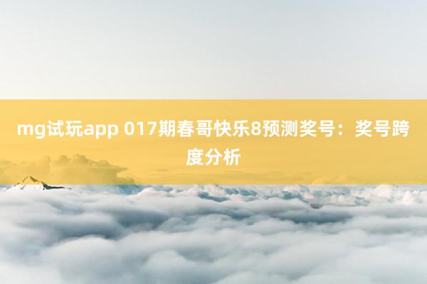 mg试玩app 017期春哥快乐8预测奖号：奖号跨度分析