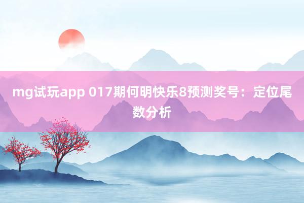 mg试玩app 017期何明快乐8预测奖号：定位尾数分析