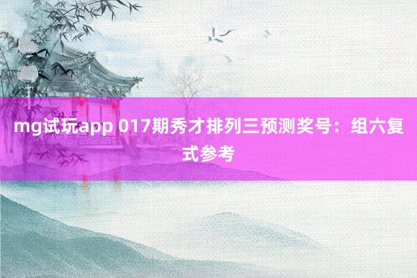 mg试玩app 017期秀才排列三预测奖号：组六复式参考