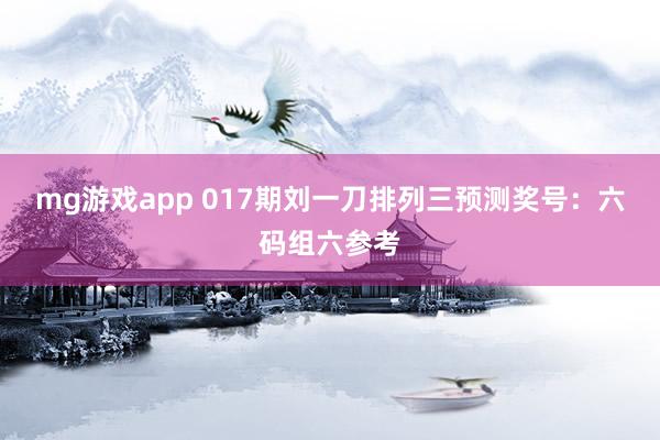 mg游戏app 017期刘一刀排列三预测奖号：六码组六参考