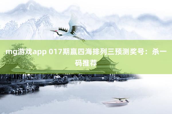 mg游戏app 017期赢四海排列三预测奖号：杀一码推荐