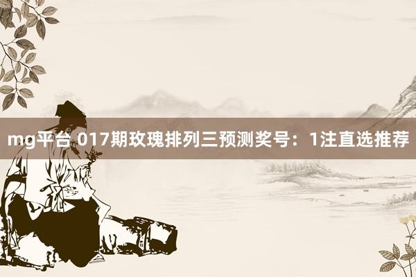 mg平台 017期玫瑰排列三预测奖号：1注直选推荐
