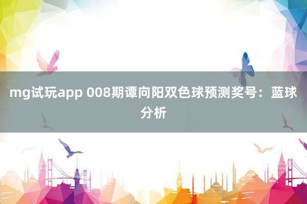 mg试玩app 008期谭向阳双色球预测奖号：蓝球分析
