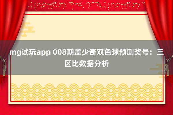 mg试玩app 008期孟少奇双色球预测奖号：三区比数据分析