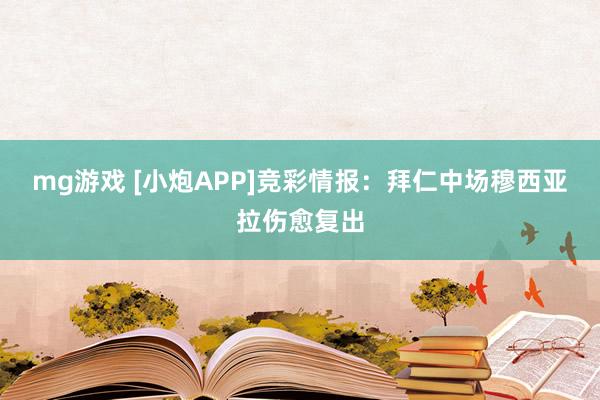 mg游戏 [小炮APP]竞彩情报：拜仁中场穆西亚拉伤愈复出