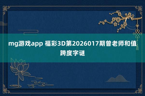 mg游戏app 福彩3D第2026017期曾老师和值跨度字谜