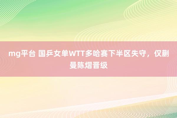 mg平台 国乒女单WTT多哈赛下半区失守，仅蒯曼陈熠晋级