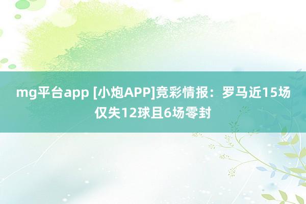 mg平台app [小炮APP]竞彩情报：罗马近15场仅失12球且6场零封