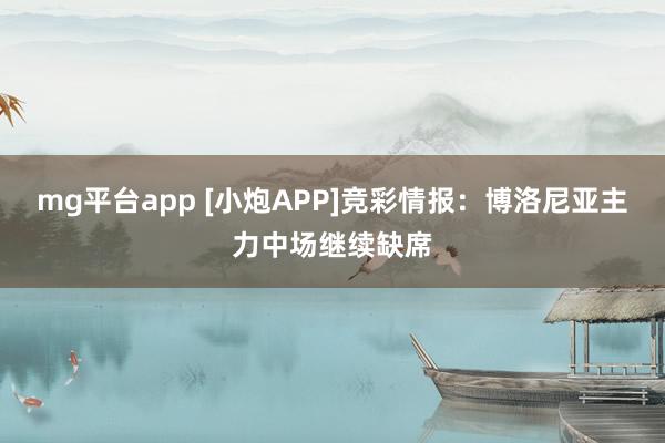 mg平台app [小炮APP]竞彩情报：博洛尼亚主力中场继续缺席