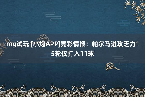 mg试玩 [小炮APP]竞彩情报：帕尔马进攻乏力15轮仅打入11球