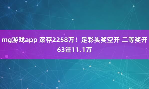 mg游戏app 滚存2258万！足彩头奖空开 二等奖开63注11.1万