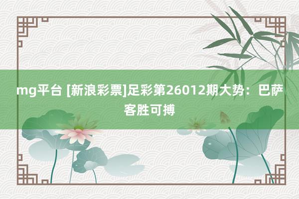 mg平台 [新浪彩票]足彩第26012期大势：巴萨客胜可搏
