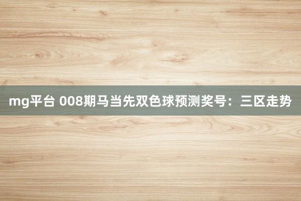 mg平台 008期马当先双色球预测奖号：三区走势