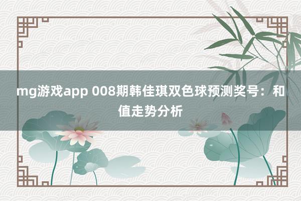 mg游戏app 008期韩佳琪双色球预测奖号：和值走势分析