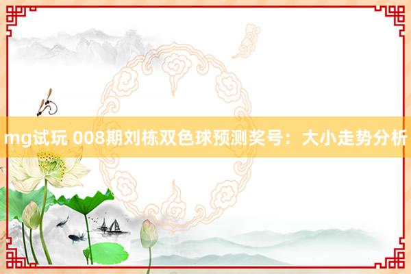 mg试玩 008期刘栋双色球预测奖号：大小走势分析