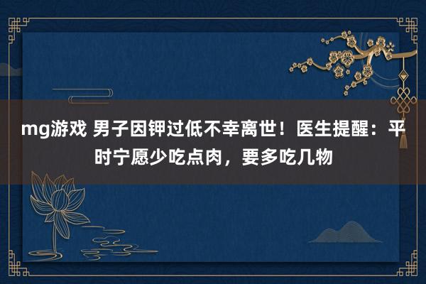 mg游戏 男子因钾过低不幸离世！医生提醒：平时宁愿少吃点肉，要多吃几物