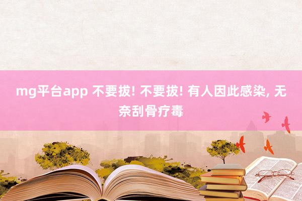 mg平台app 不要拔! 不要拔! 有人因此感染, 无奈刮骨疗毒