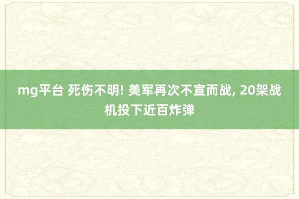 mg平台 死伤不明! 美军再次不宣而战, 20架战机投下近百炸弹