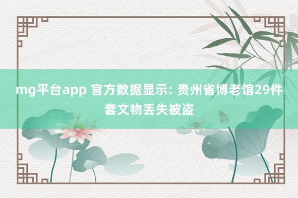 mg平台app 官方数据显示: 贵州省博老馆29件套文物丢失被盗
