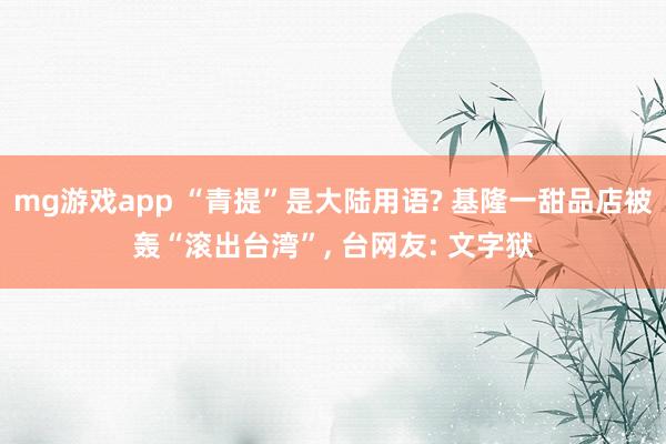mg游戏app “青提”是大陆用语? 基隆一甜品店被轰“滚出台湾”, 台网友: 文字狱