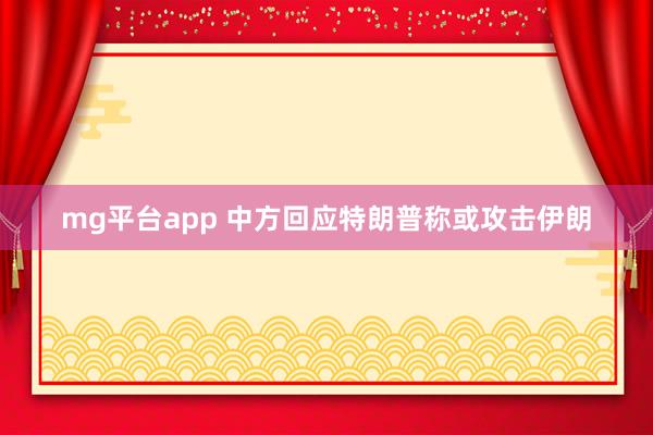 mg平台app 中方回应特朗普称或攻击伊朗