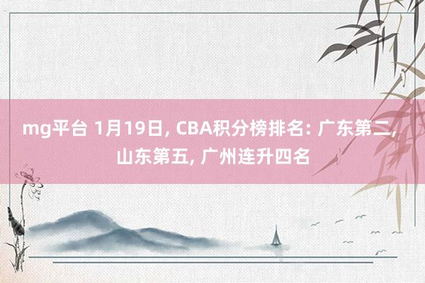 mg平台 1月19日, CBA积分榜排名: 广东第二, 山东第五, 广州连升四名