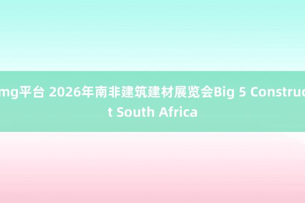 mg平台 2026年南非建筑建材展览会Big 5 Construct South Africa