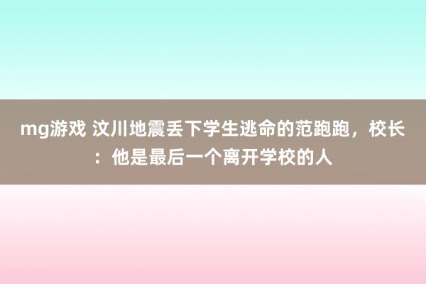 mg游戏 汶川地震丢下学生逃命的范跑跑，校长：他是最后一个离开学校的人