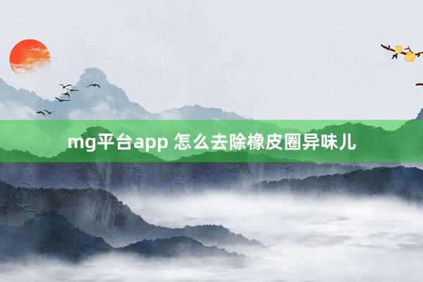mg平台app 怎么去除橡皮圈异味儿