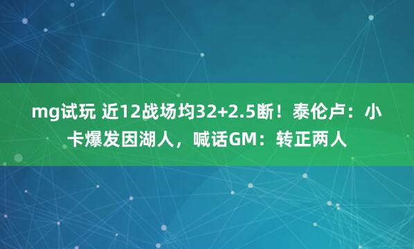 mg试玩 近12战场均32+2.5断！泰伦卢：小卡爆发因湖人，喊话GM：转正两人