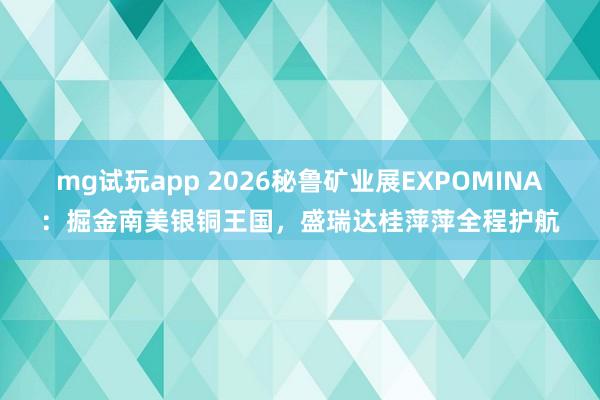 mg试玩app 2026秘鲁矿业展EXPOMINA:掘金南美银铜王国,盛瑞达桂萍萍全程护航