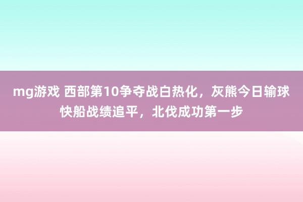 mg游戏 西部第10争夺战白热化,灰熊今日输球快船战绩追平,北伐成功第一步