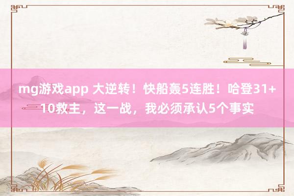mg游戏app 大逆转!快船轰5连胜!哈登31+10救主,这一战,我必须承认5个事实