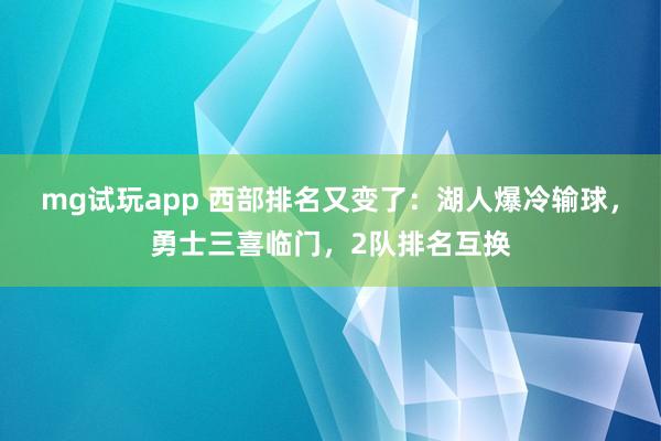 mg试玩app 西部排名又变了:湖人爆冷输球,勇士三喜临门,2队排名互换