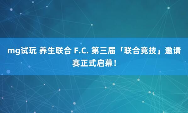 mg试玩 养生联合 F.C. 第三届「联合竞技」邀请赛正式启幕!