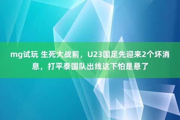 mg试玩 生死大战前,U23国足先迎来2个坏消息,打平泰国队出线这下怕是悬了