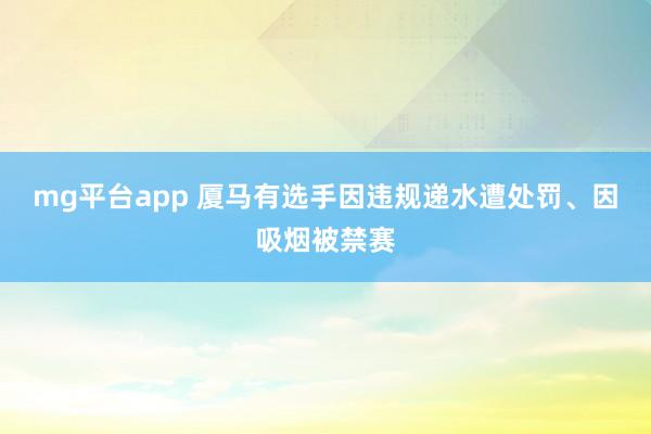 mg平台app 厦马有选手因违规递水遭处罚、因吸烟被禁赛