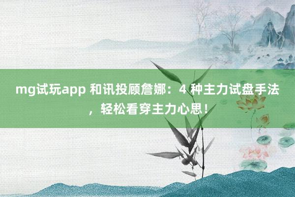 mg试玩app 和讯投顾詹娜:4 种主力试盘手法,轻松看穿主力心思!