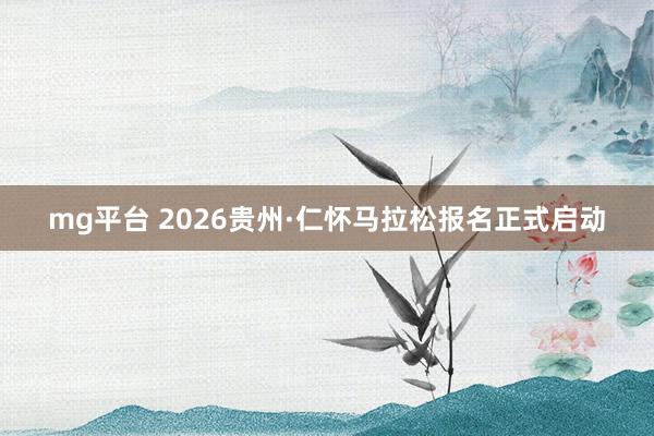 mg平台 2026贵州·仁怀马拉松报名正式启动