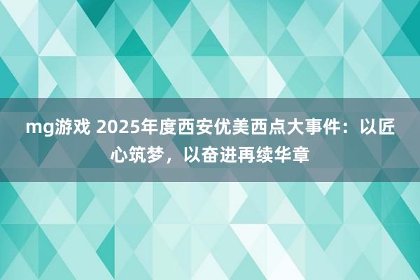 mg游戏 2025年度西安优美西点大事件:以匠心筑梦,以奋进再续华章